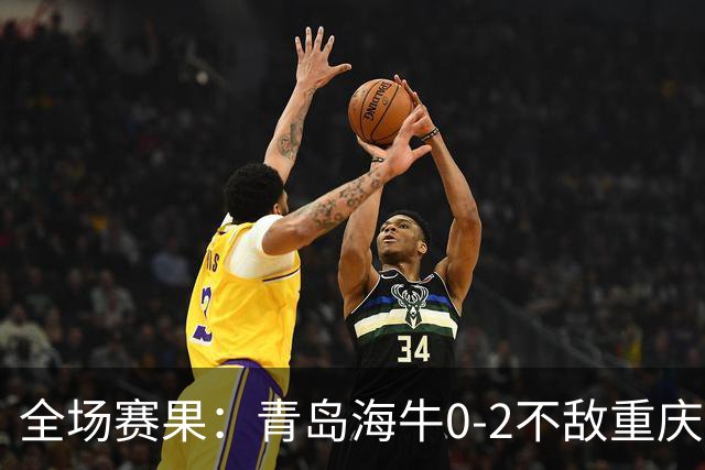全场赛果：青岛海牛0-2不敌重庆铜梁龙