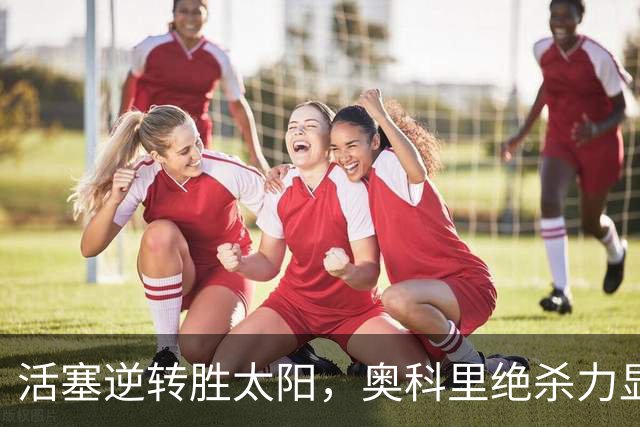 活塞逆转胜太阳，奥科里绝杀力显锋芒
